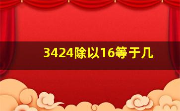 3424除以16等于几