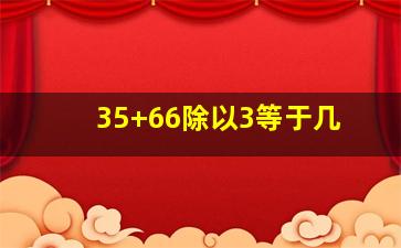 35+66除以3等于几