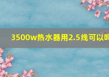 3500w热水器用2.5线可以吗