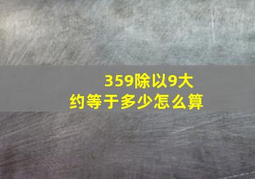 359除以9大约等于多少怎么算