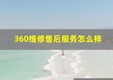 360维修售后服务怎么样