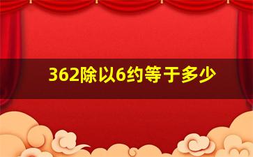 362除以6约等于多少