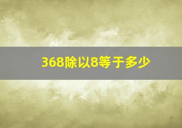 368除以8等于多少