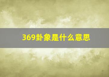 369卦象是什么意思