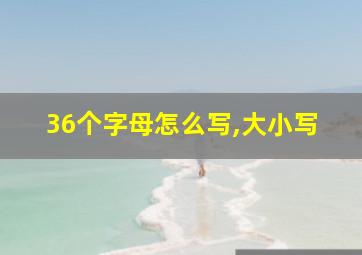 36个字母怎么写,大小写