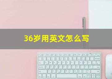 36岁用英文怎么写