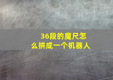 36段的魔尺怎么拼成一个机器人