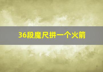 36段魔尺拼一个火箭