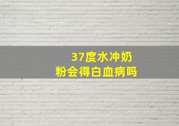 37度水冲奶粉会得白血病吗