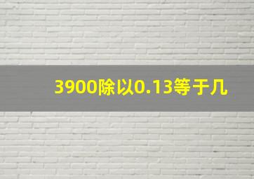 3900除以0.13等于几