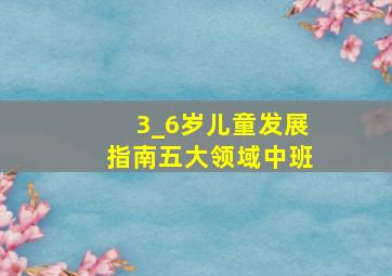 3_6岁儿童发展指南五大领域中班