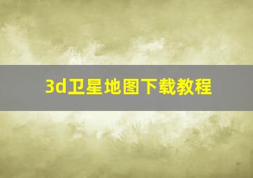 3d卫星地图下载教程