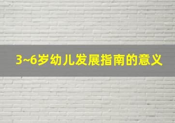 3~6岁幼儿发展指南的意义