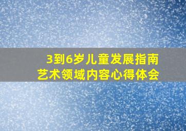 3到6岁儿童发展指南艺术领域内容心得体会