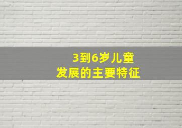 3到6岁儿童发展的主要特征