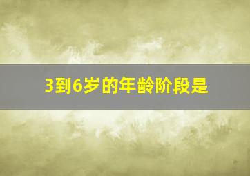 3到6岁的年龄阶段是