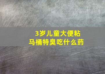 3岁儿童大便粘马桶特臭吃什么药