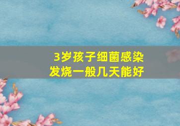 3岁孩子细菌感染发烧一般几天能好