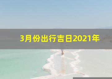 3月份出行吉日2021年