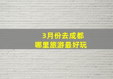 3月份去成都哪里旅游最好玩