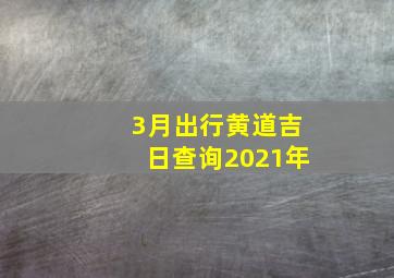 3月出行黄道吉日查询2021年