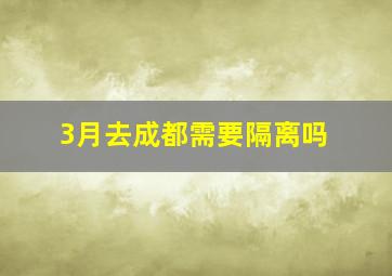 3月去成都需要隔离吗