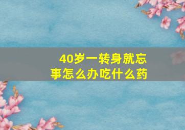 40岁一转身就忘事怎么办吃什么药