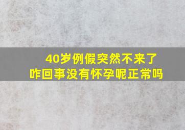 40岁例假突然不来了咋回事没有怀孕呢正常吗