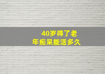 40岁得了老年痴呆能活多久