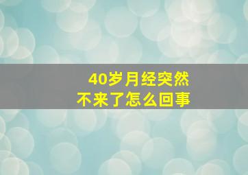 40岁月经突然不来了怎么回事