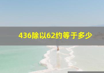 436除以62约等于多少