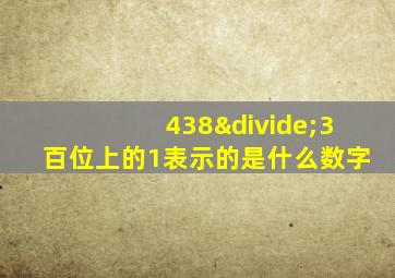 438÷3百位上的1表示的是什么数字