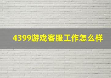 4399游戏客服工作怎么样