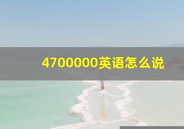 4700000英语怎么说