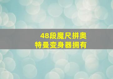 48段魔尺拼奥特曼变身器拥有