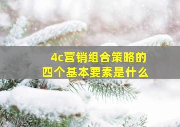 4c营销组合策略的四个基本要素是什么