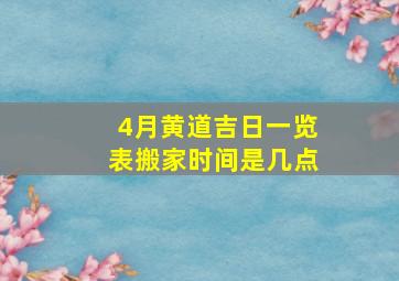 4月黄道吉日一览表搬家时间是几点