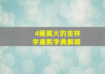 4画属火的吉祥字康熙字典解释