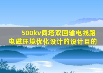 500kv同塔双回输电线路电磁环境优化设计的设计目的