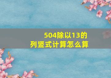 504除以13的列竖式计算怎么算