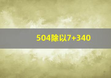 504除以7+340