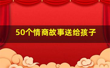 50个情商故事送给孩子