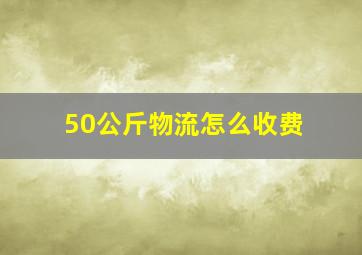 50公斤物流怎么收费