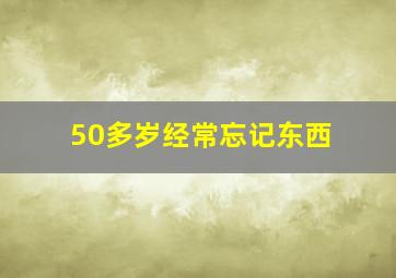 50多岁经常忘记东西