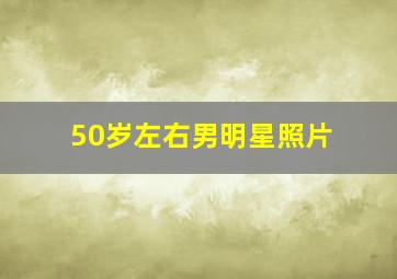 50岁左右男明星照片