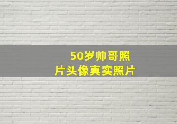 50岁帅哥照片头像真实照片