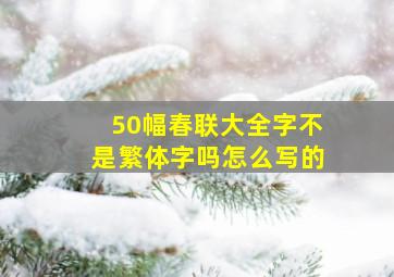 50幅春联大全字不是繁体字吗怎么写的