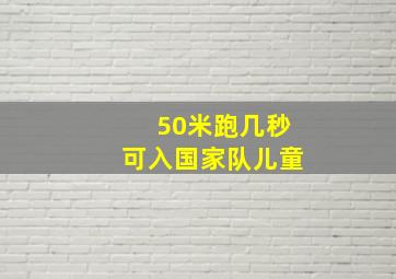 50米跑几秒可入国家队儿童