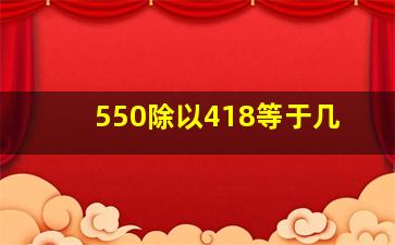 550除以418等于几