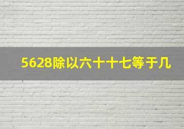 5628除以六十十七等于几